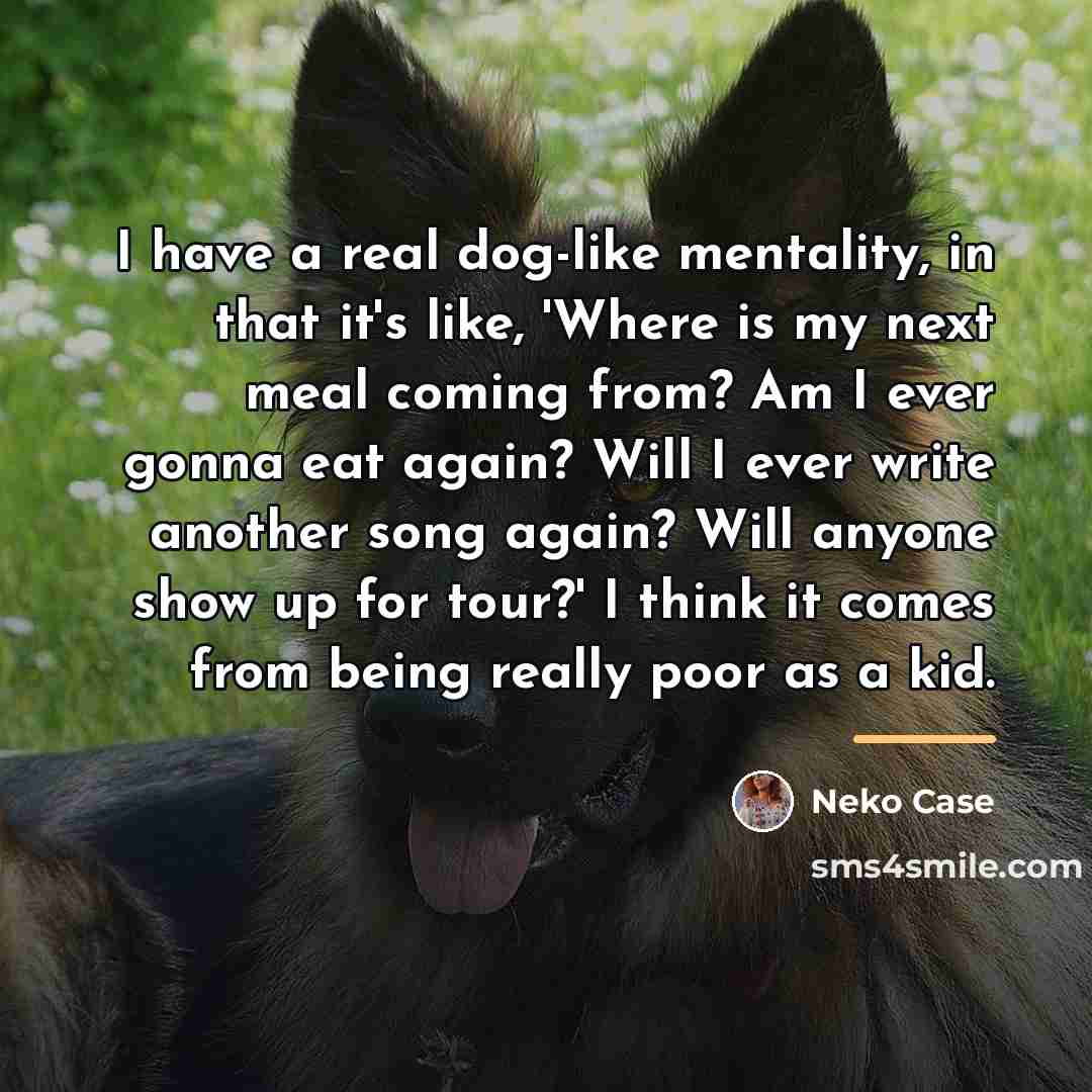 “I have a real dog-like mentality, in that it's like,…” quote by Neko Case