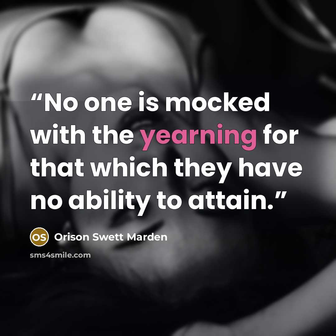 “No one is mocked with the yearning for that which they have no ability to attain.” quote by Orison Swett Marden