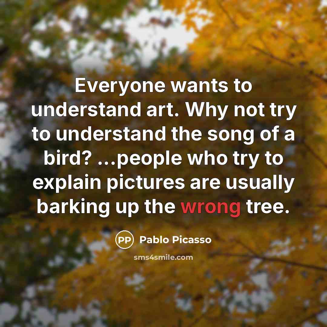“Everyone wants to understand art. Why not try to understand…” quote by Pablo Picasso