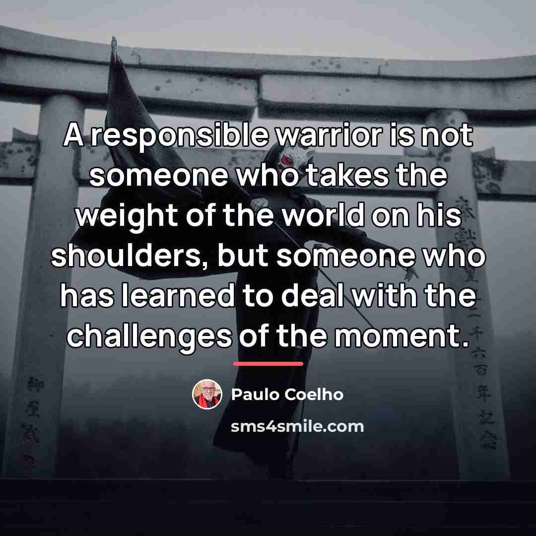 “A responsible warrior is not someone who takes the weight…” quote by Paulo Coelho