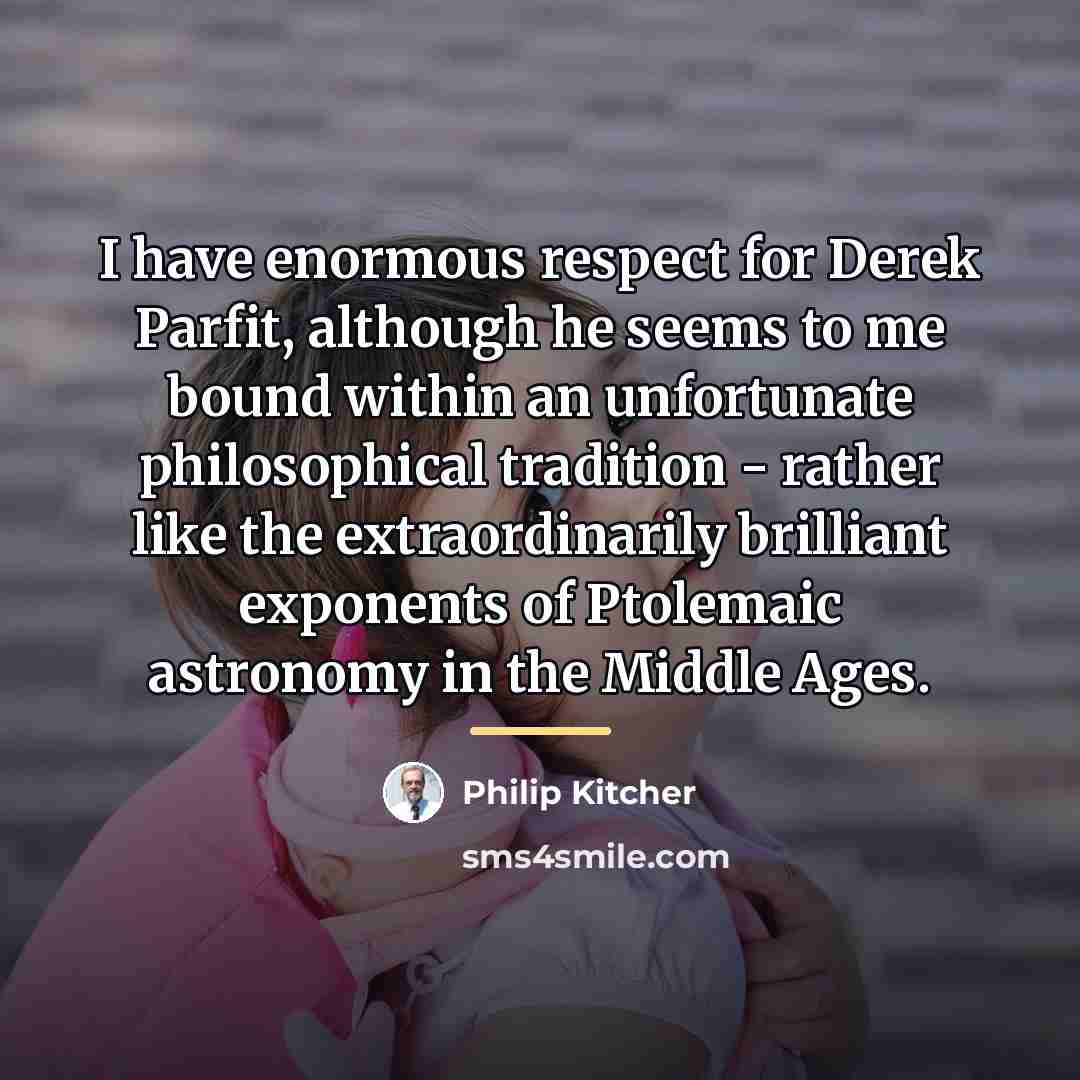 “I have enormous respect for Derek Parfit, although he seems…” quote by Philip Kitcher