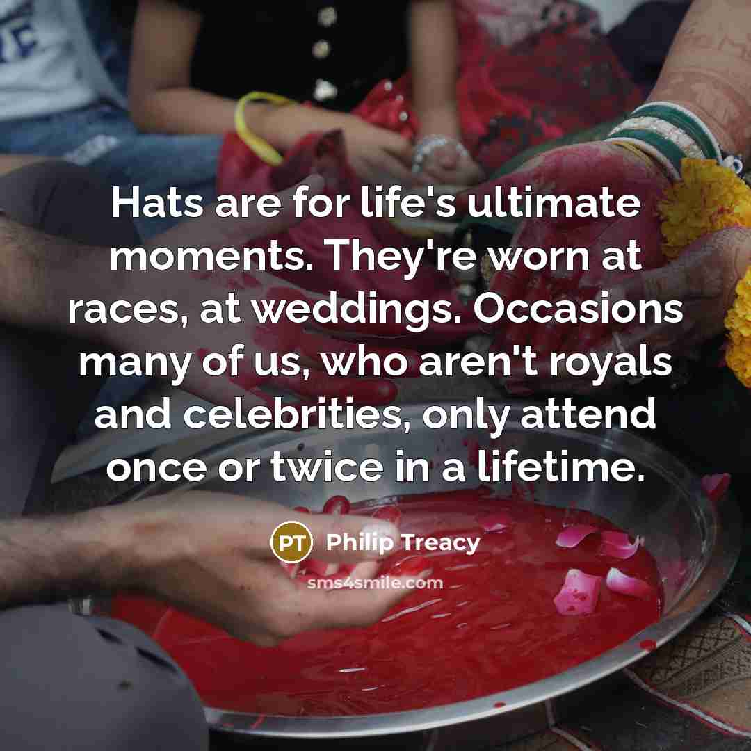 “Hats are for life's ultimate moments. They're worn at races,…” quote by Philip Treacy