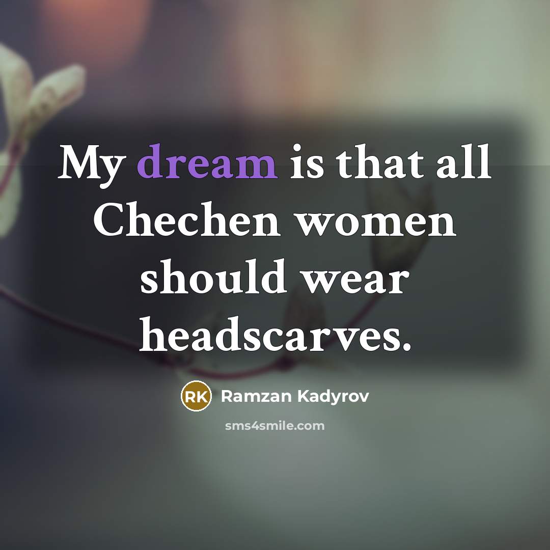 “My dream is that all Chechen women should wear headscarves.…” quote by Ramzan Kadyrov
