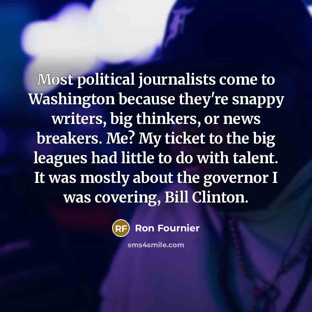 “Most political journalists come to Washington because they're snappy writers,…” quote by Ron Fournier