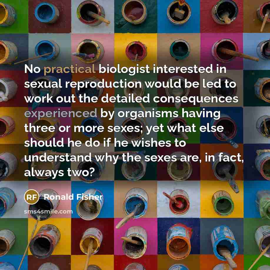 “No practical biologist interested in sexual reproduction would be led…” quote by Ronald Fisher