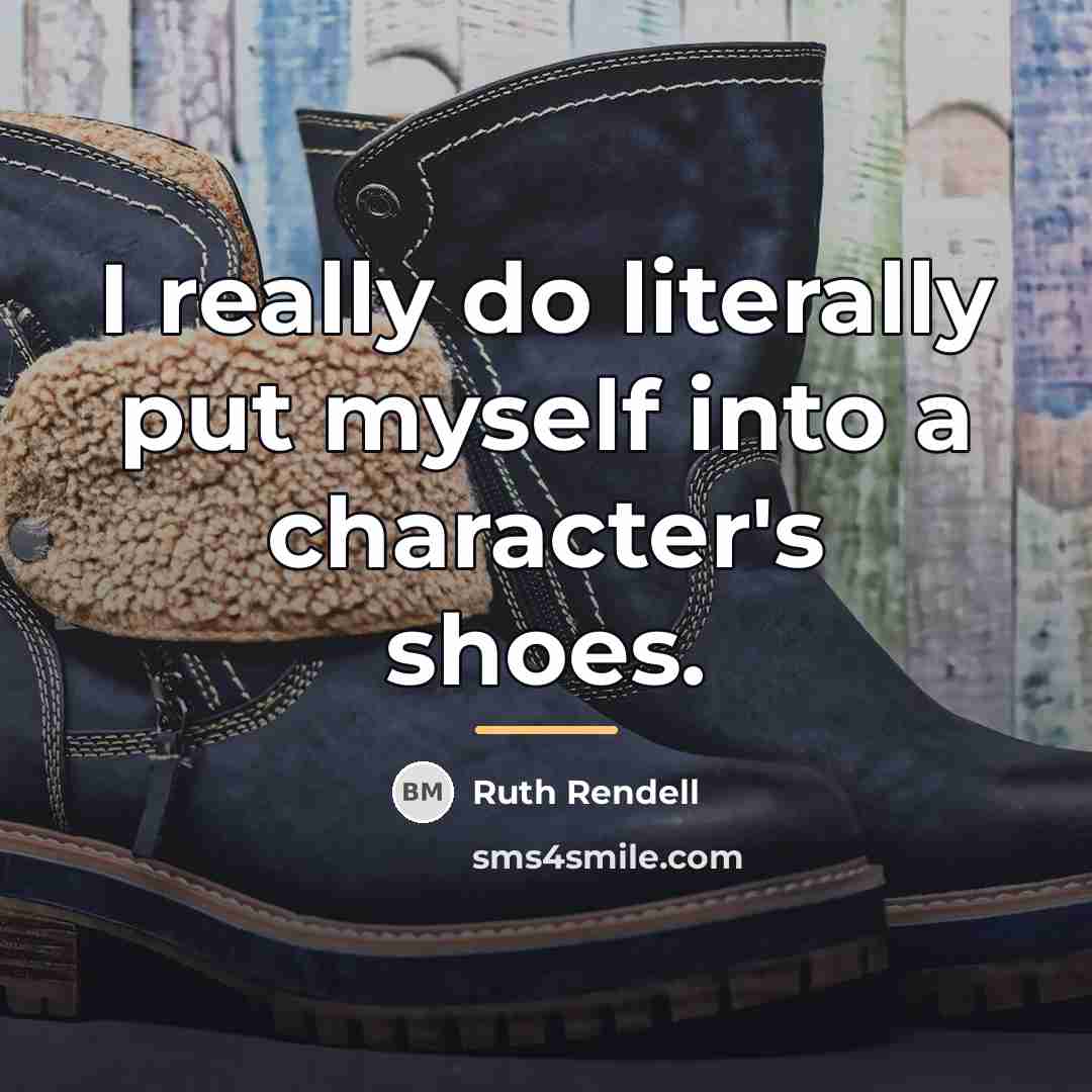 “I really do literally put myself into a character's shoes.…” quote by Ruth Rendell