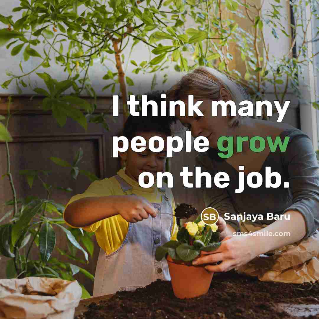 “I think many people grow on the job.…” quote by Sanjaya Baru