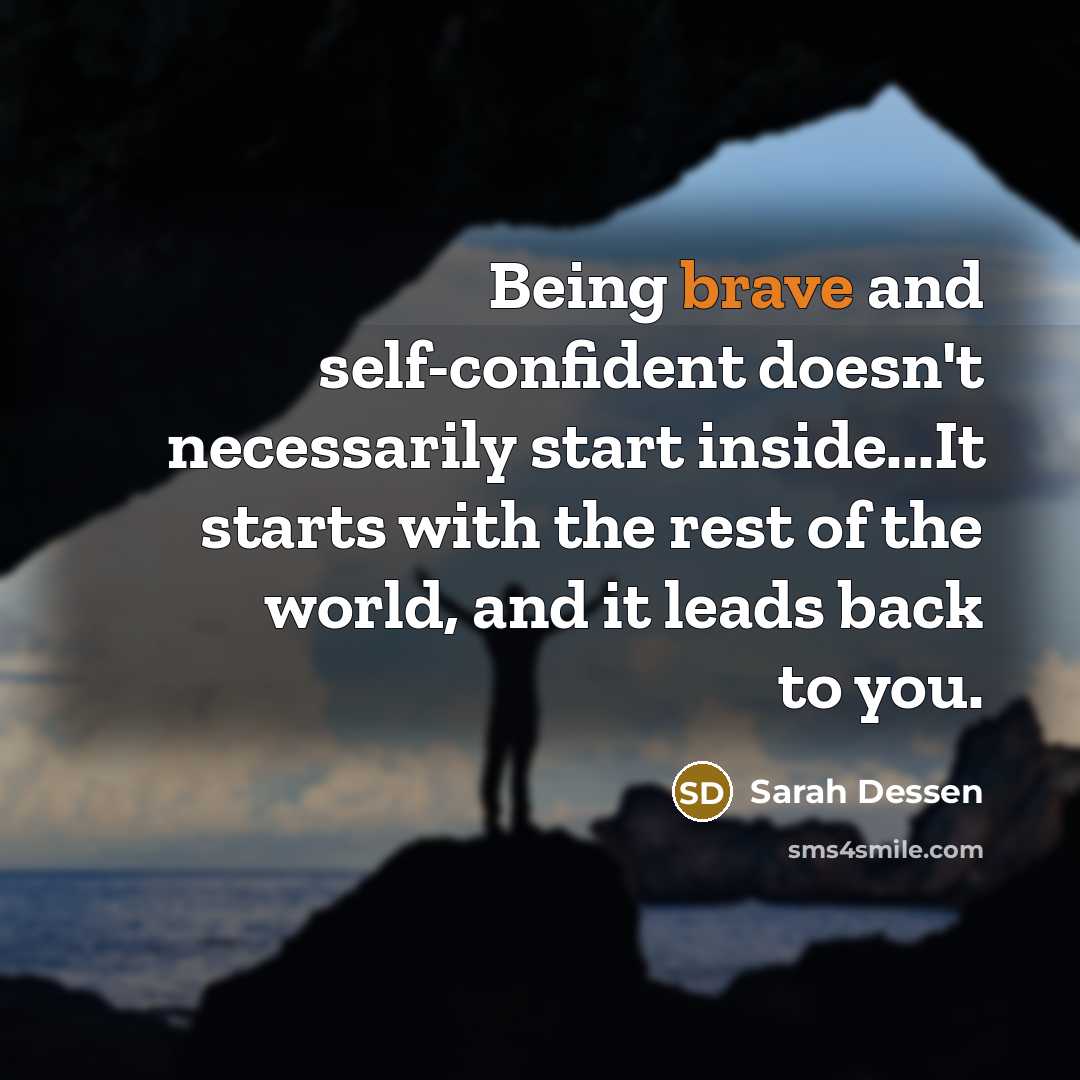 “Being brave and self-confident doesn't necessarily start inside...It starts with…” quote by Sarah Dessen