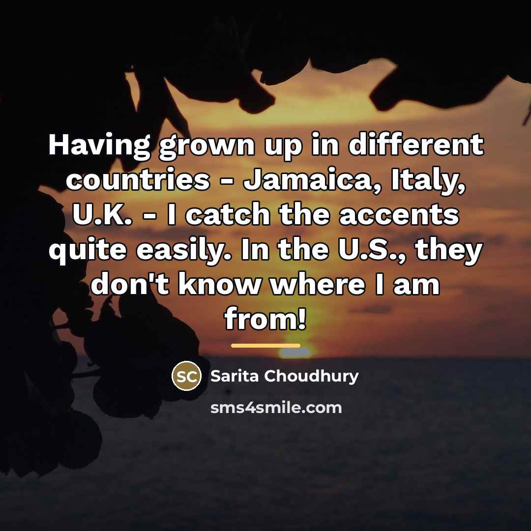 “Having grown up in different countries - Jamaica, Italy, U.K.…” quote by Sarita Choudhury