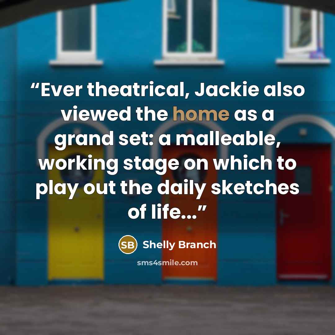 “Ever theatrical, Jackie also viewed the home as a grand set: a malleable, working stage on which to play out the daily sketches of life...” quote by Shelly Branch
