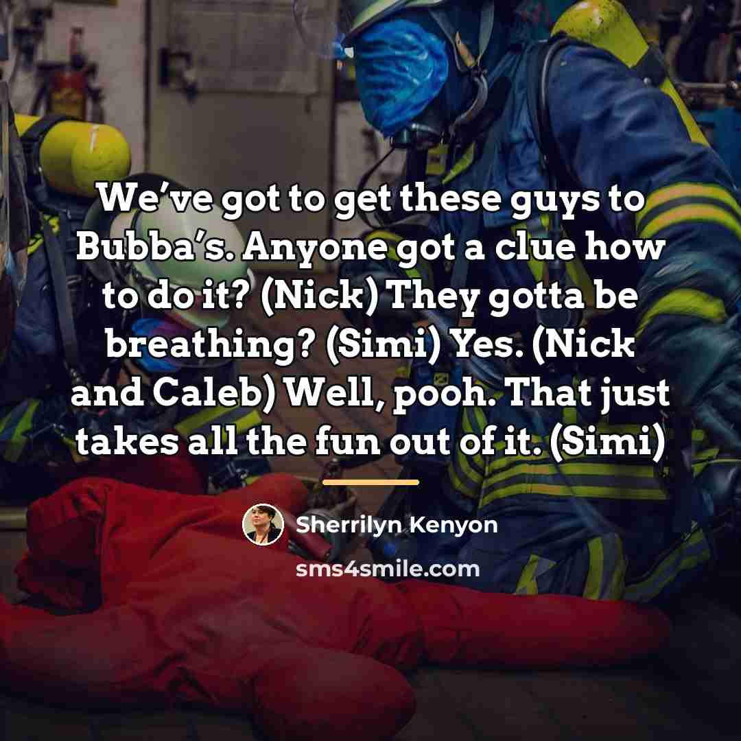 “We’ve got to get these guys to Bubba’s. Anyone got…” quote by Sherrilyn Kenyon