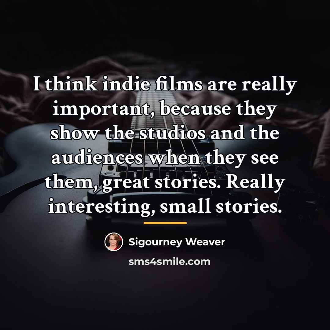 “I think indie films are really important, because they show…” quote by Sigourney Weaver