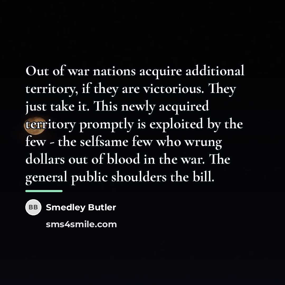“Out of war nations acquire additional territory, if they are…” quote by Smedley Butler