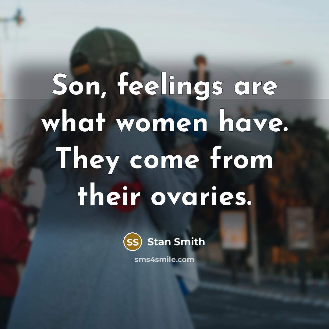 “Son, feelings are what women have. They come from their…” quote by Stan Smith
