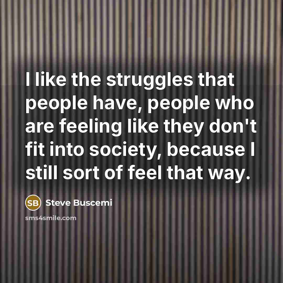 “I like the struggles that people have, people who are…” quote by Steve Buscemi