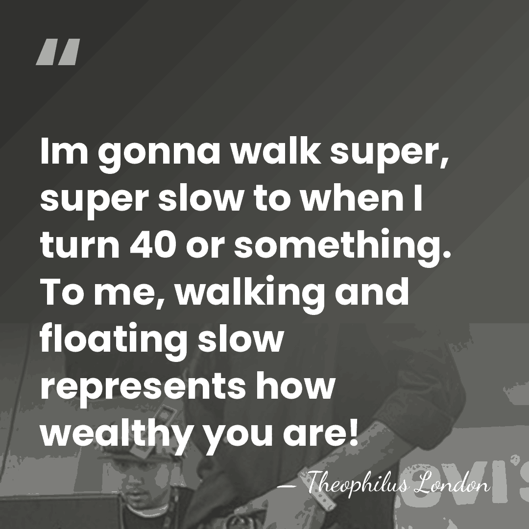 Im gonna walk super, super slow to when I turn 40 or&hellip; - Theophilus London