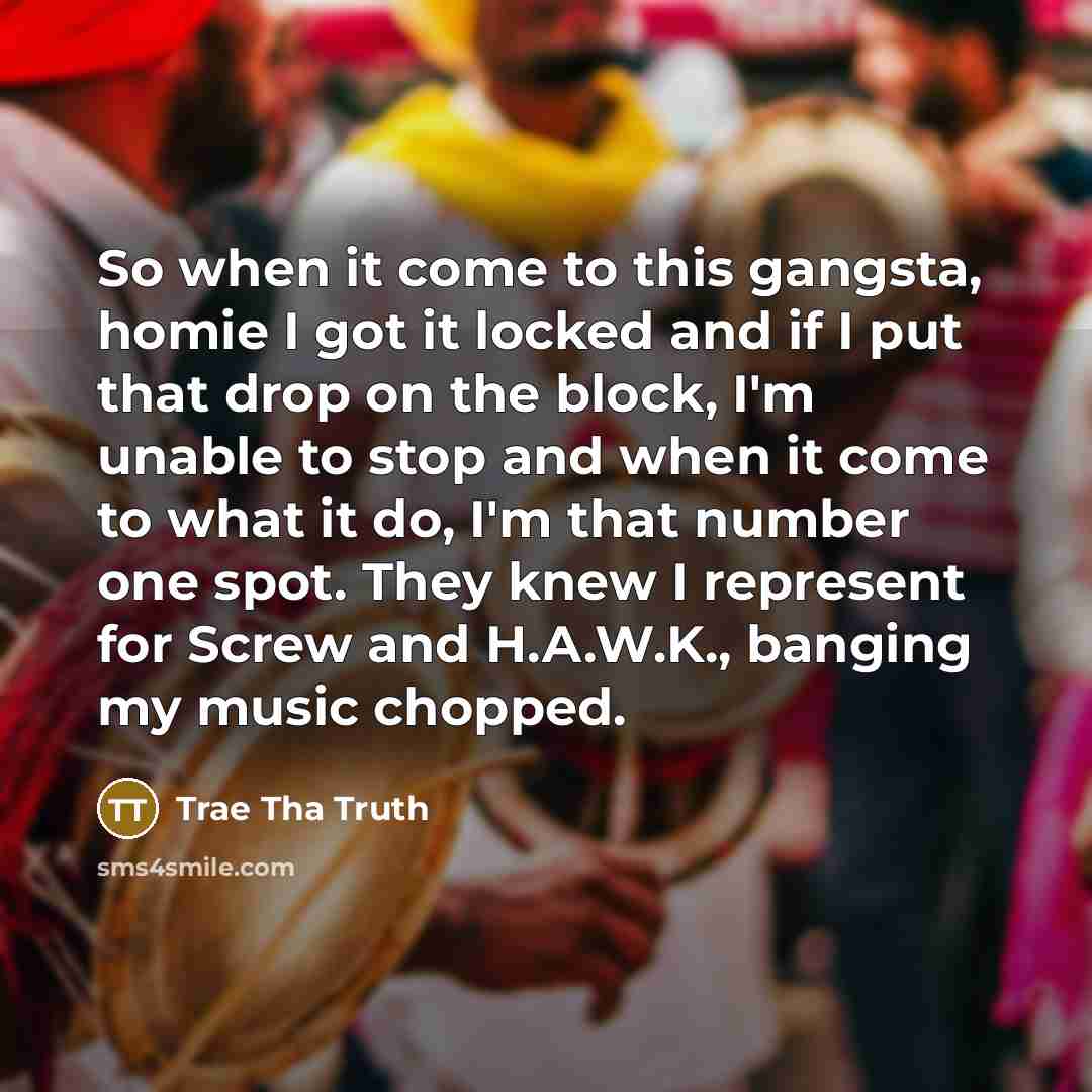 “So when it come to this gangsta, homie I got…” quote by Trae Tha Truth