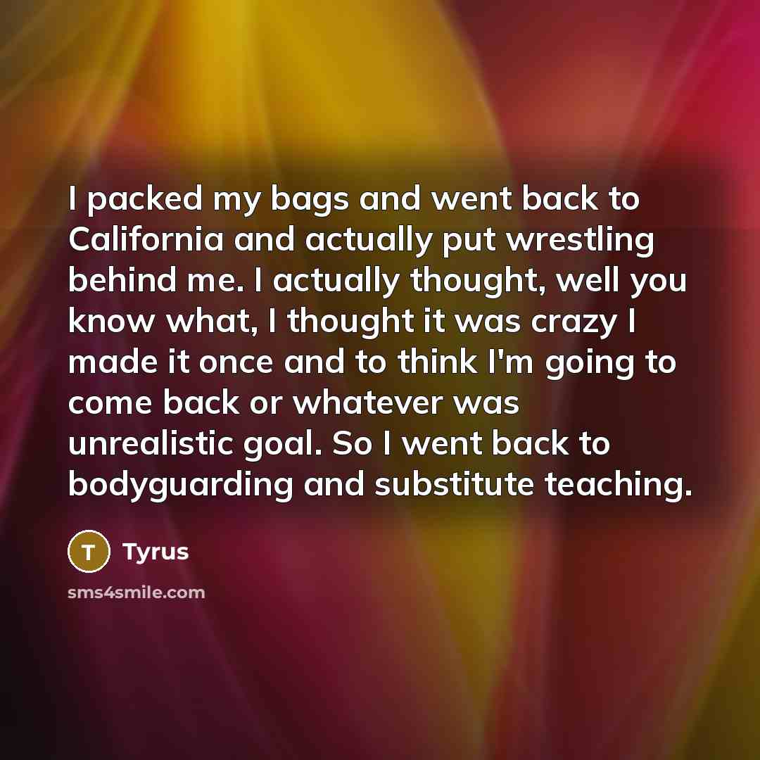 “I packed my bags and went back to California and…” quote by Tyrus
