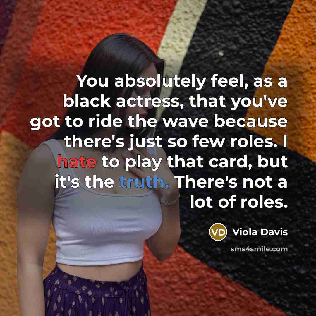 “You absolutely feel, as a black actress, that you've got…” quote by Viola Davis