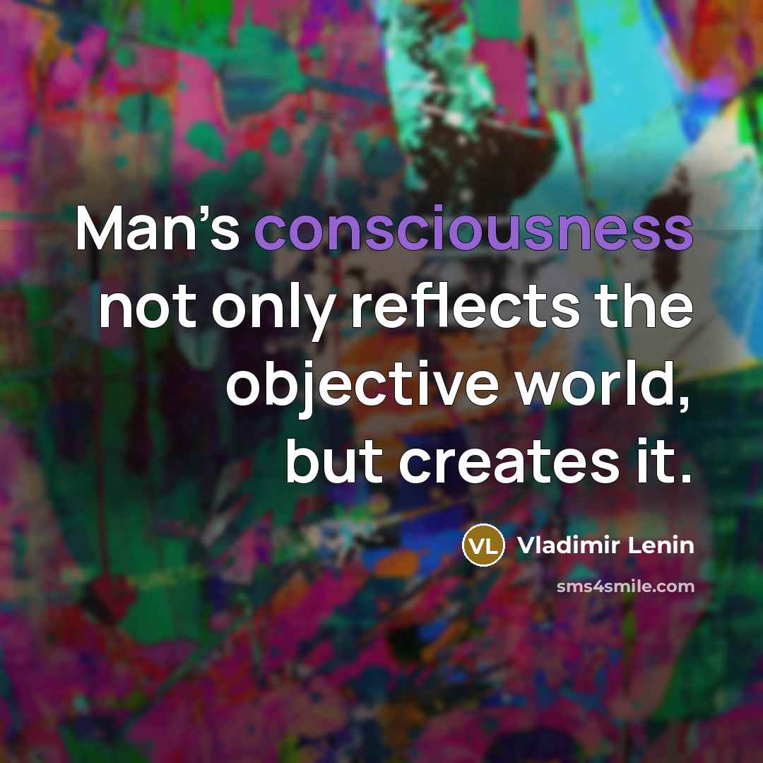 “Man’s consciousness not only reflects the objective world, but creates…” quote by Vladimir Lenin