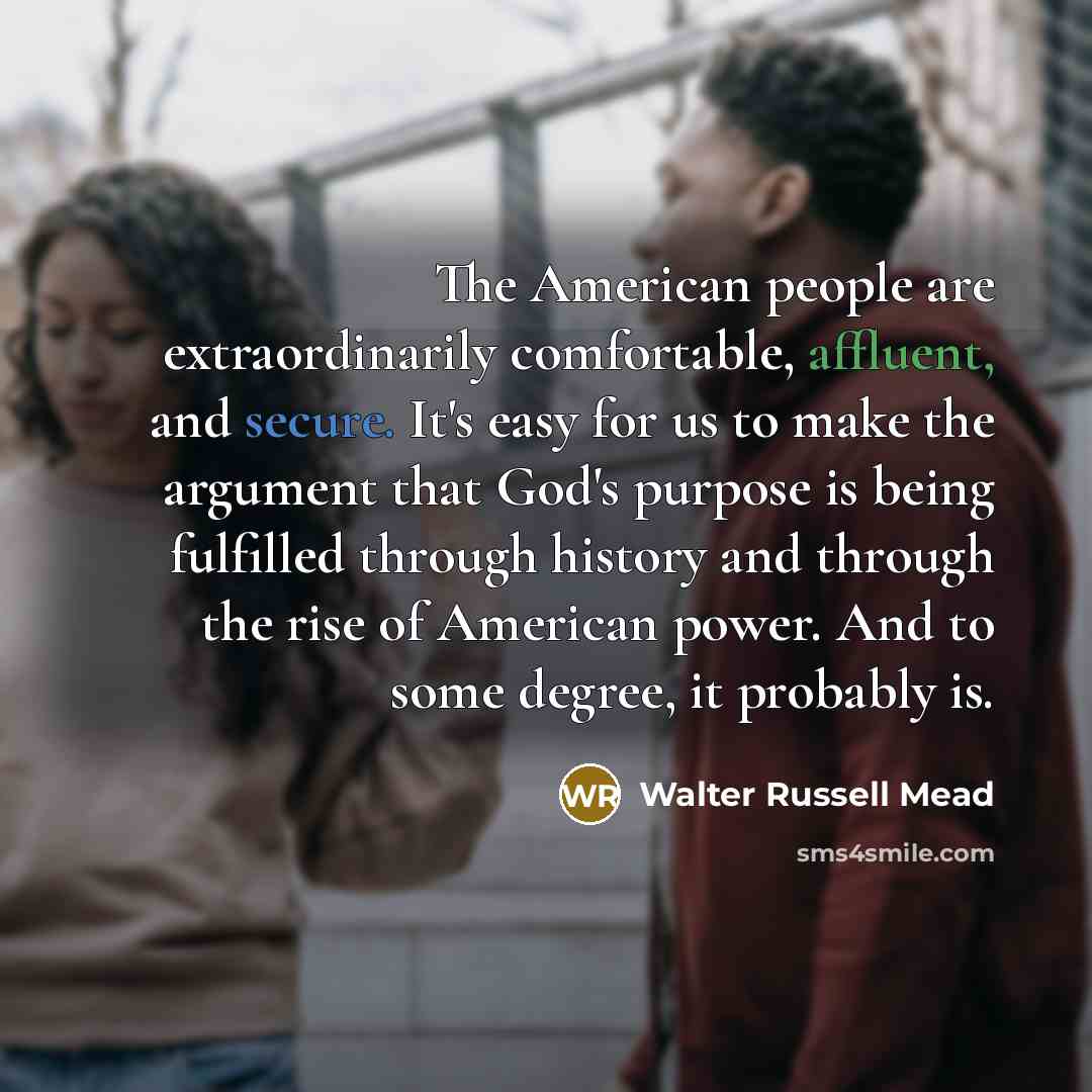 “The American people are extraordinarily comfortable, affluent, and secure. It's…” quote by Walter Russell Mead