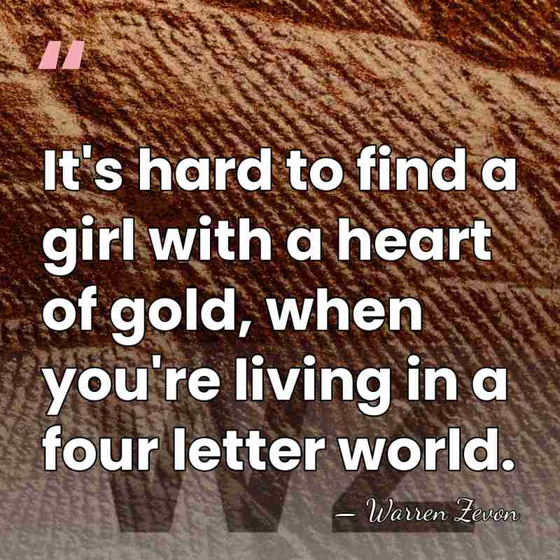 It's hard to find a girl with a heart of gold, when&hellip; - Warren Zevon