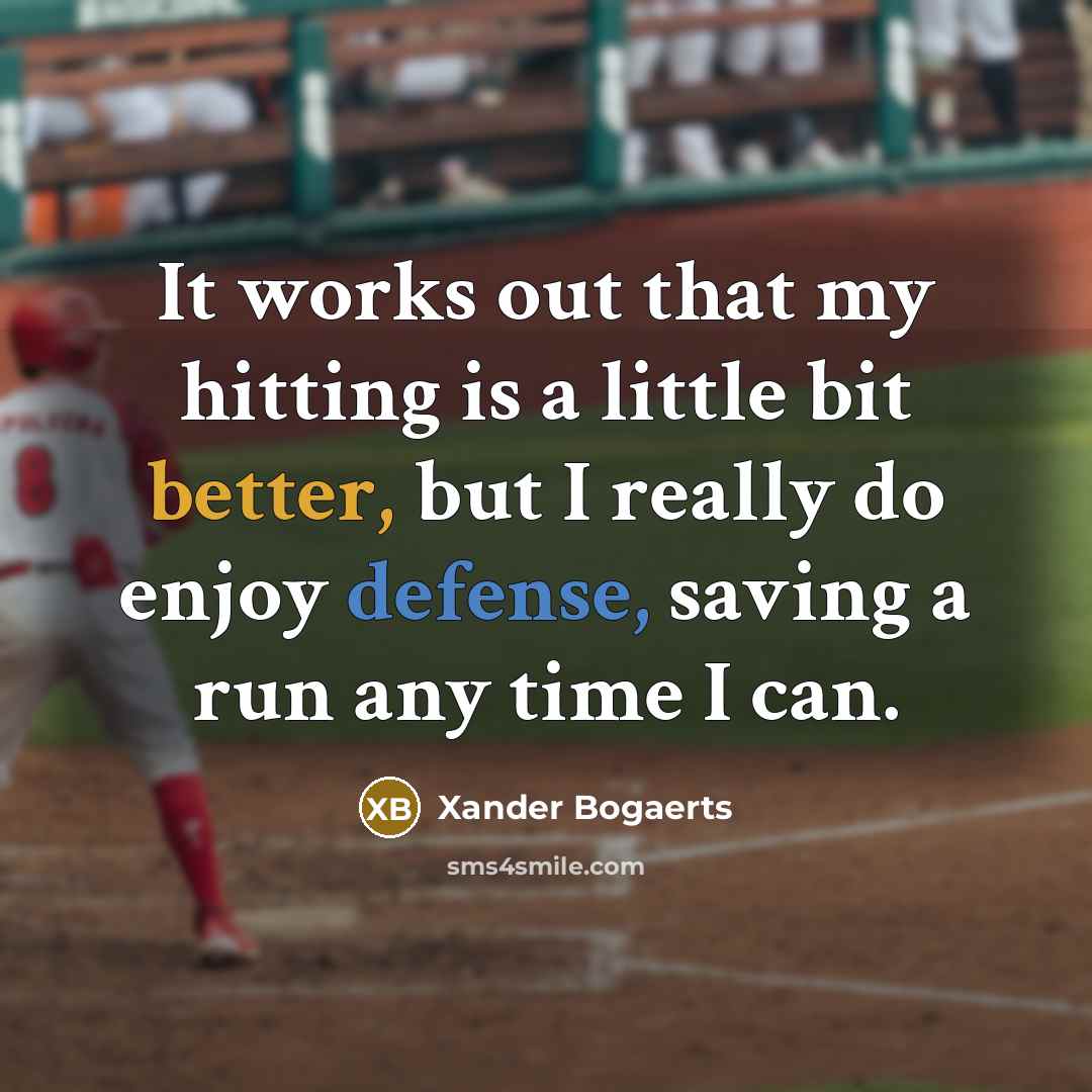 “It works out that my hitting is a little bit better, but I really do enjoy defense, saving a run any time I can.” quote by Xander Bogaerts