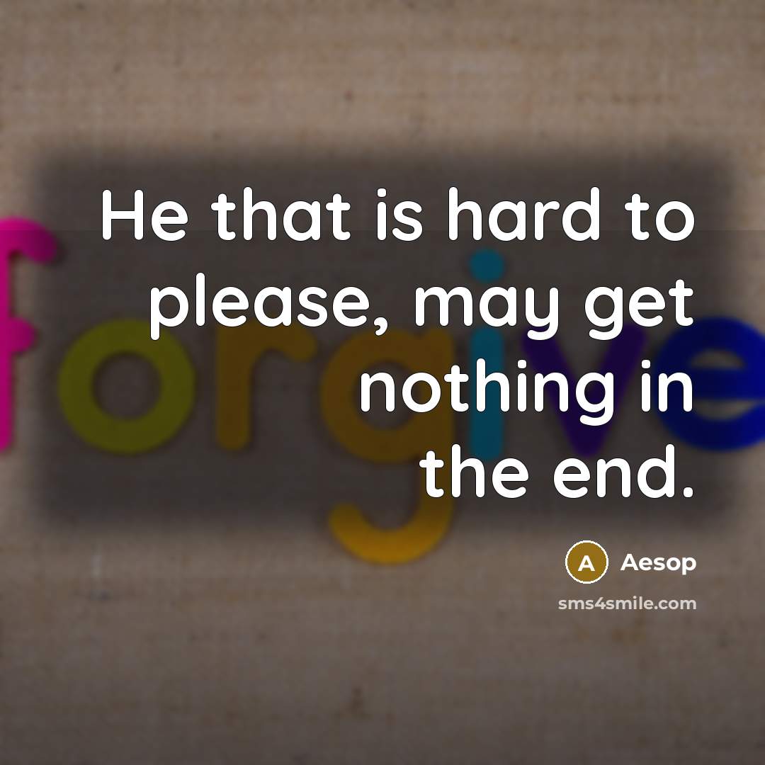 “He that is hard to please, may get nothing in…” quote by Aesop