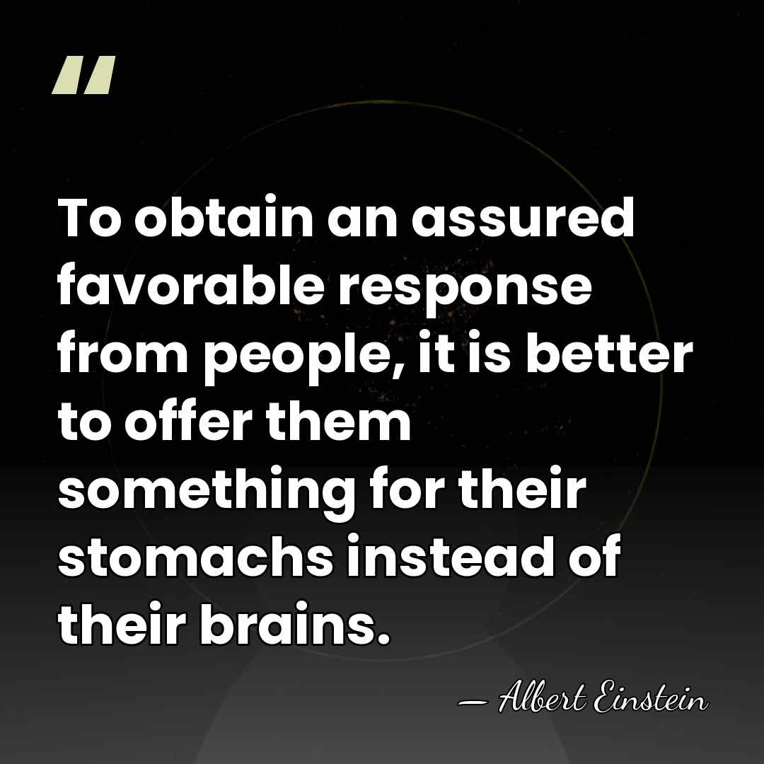 To obtain an assured favorable response from people, it is better to&hellip; - Albert Einstein