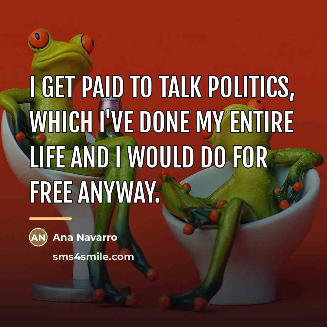 “I get paid to talk politics, which I've done my…” quote by Ana Navarro
