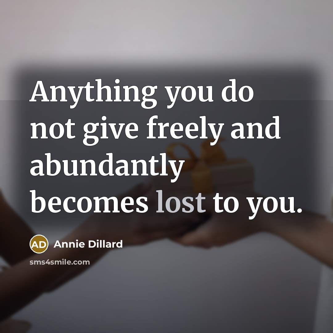 “Anything you do not give freely and abundantly becomes lost…” quote by Annie Dillard