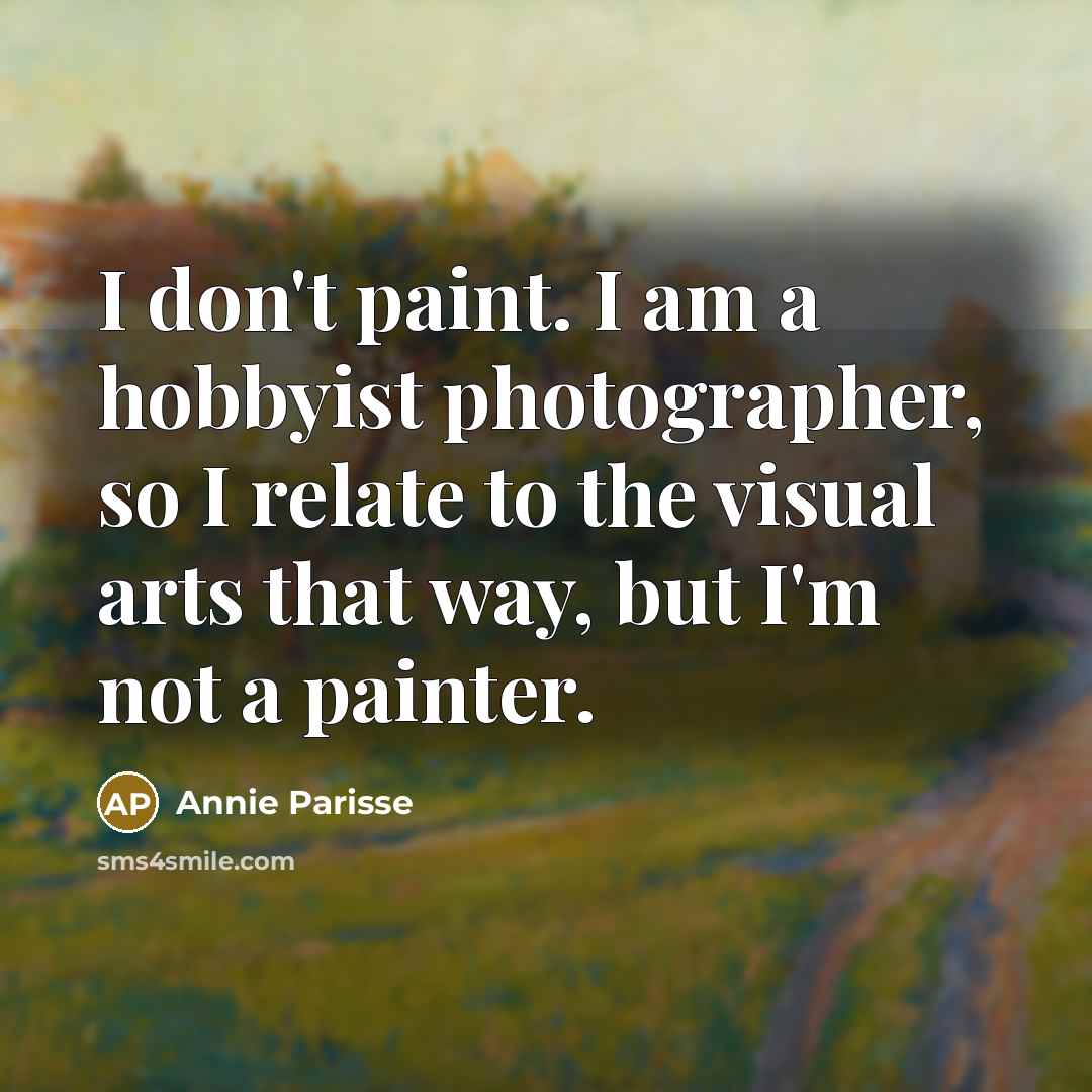 “I don't paint. I am a hobbyist photographer, so I…” quote by Annie Parisse