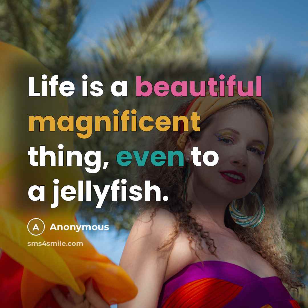 “Life is a beautiful magnificent thing, even to a jellyfish.…” quote by Anonymous