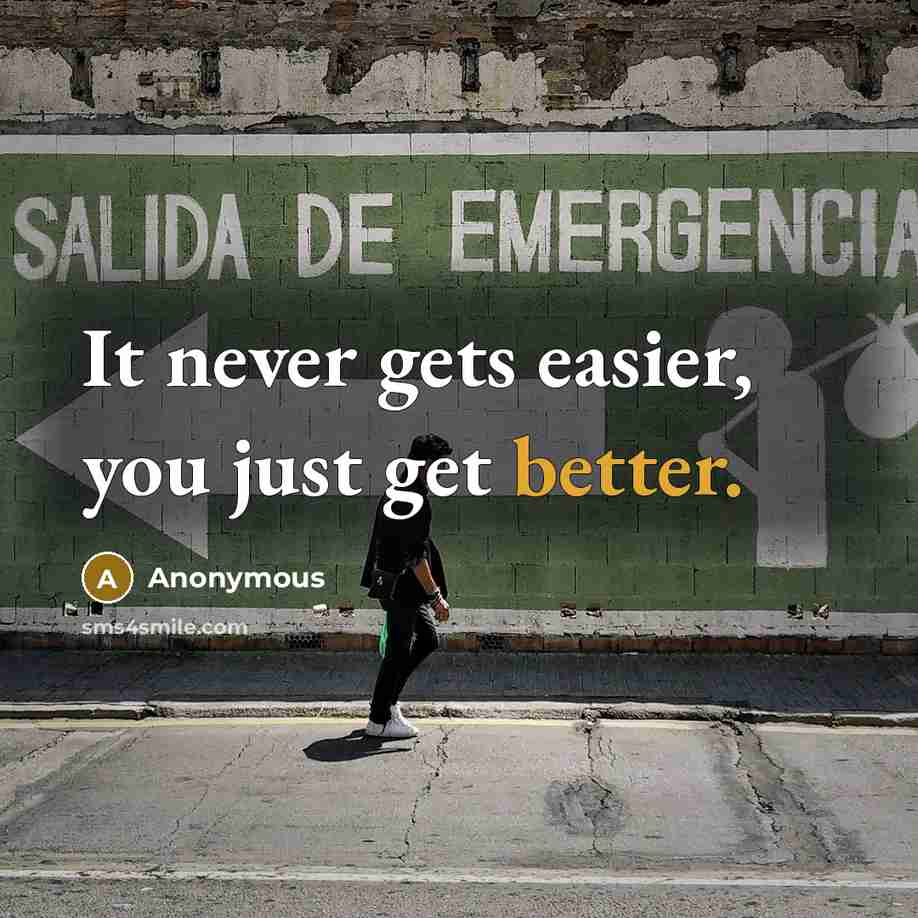 “It never gets easier, you just get better.” quote by Anonymous