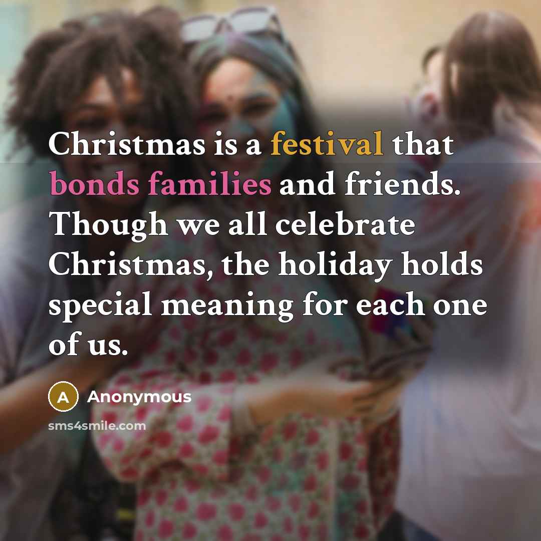 “Christmas is a festival that bonds families and friends. Though we all celebrate Christmas, the holiday holds special meaning for each one of us.” quote by Anonymous
