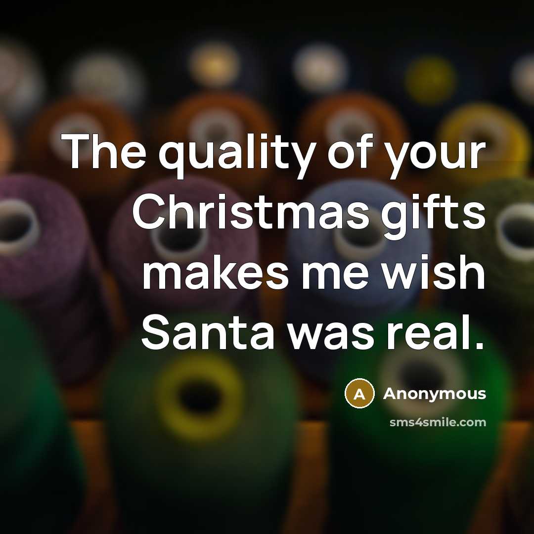 “The quality of your Christmas gifts makes me wish Santa…” quote by Anonymous
