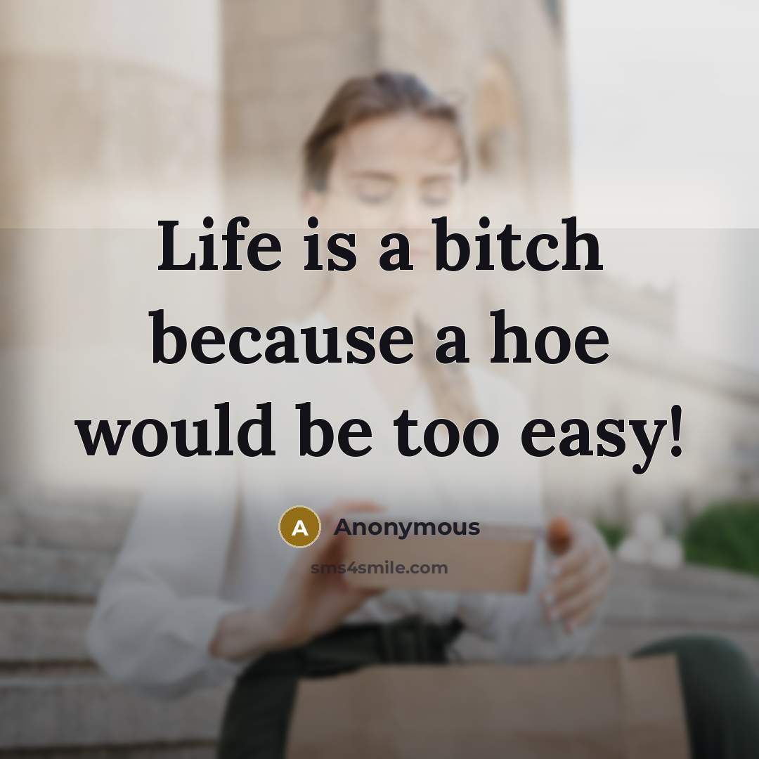 “Life is a bitch because a hoe would be too…” quote by Anonymous