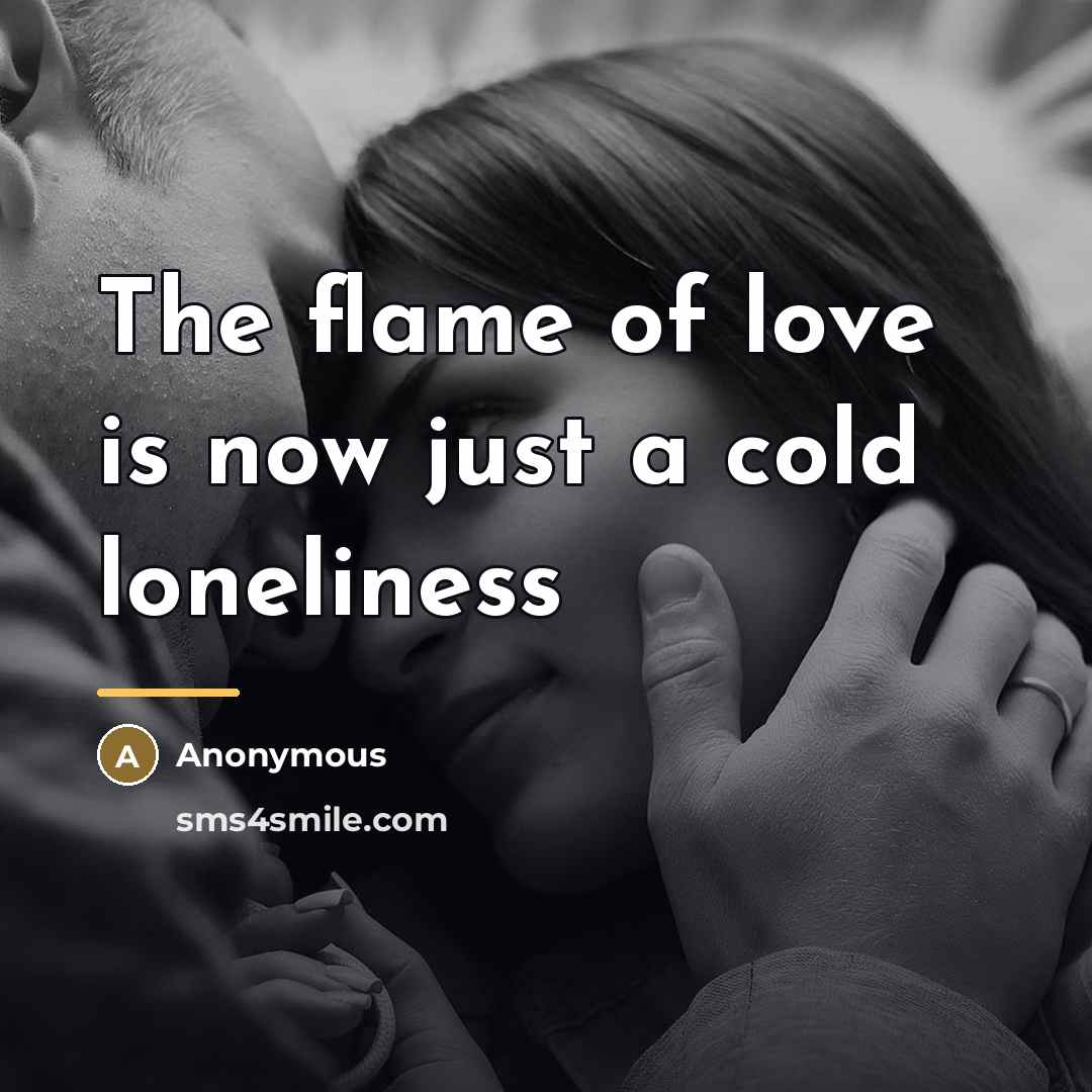 “The flame of love is now just a cold loneliness…” quote by Anonymous