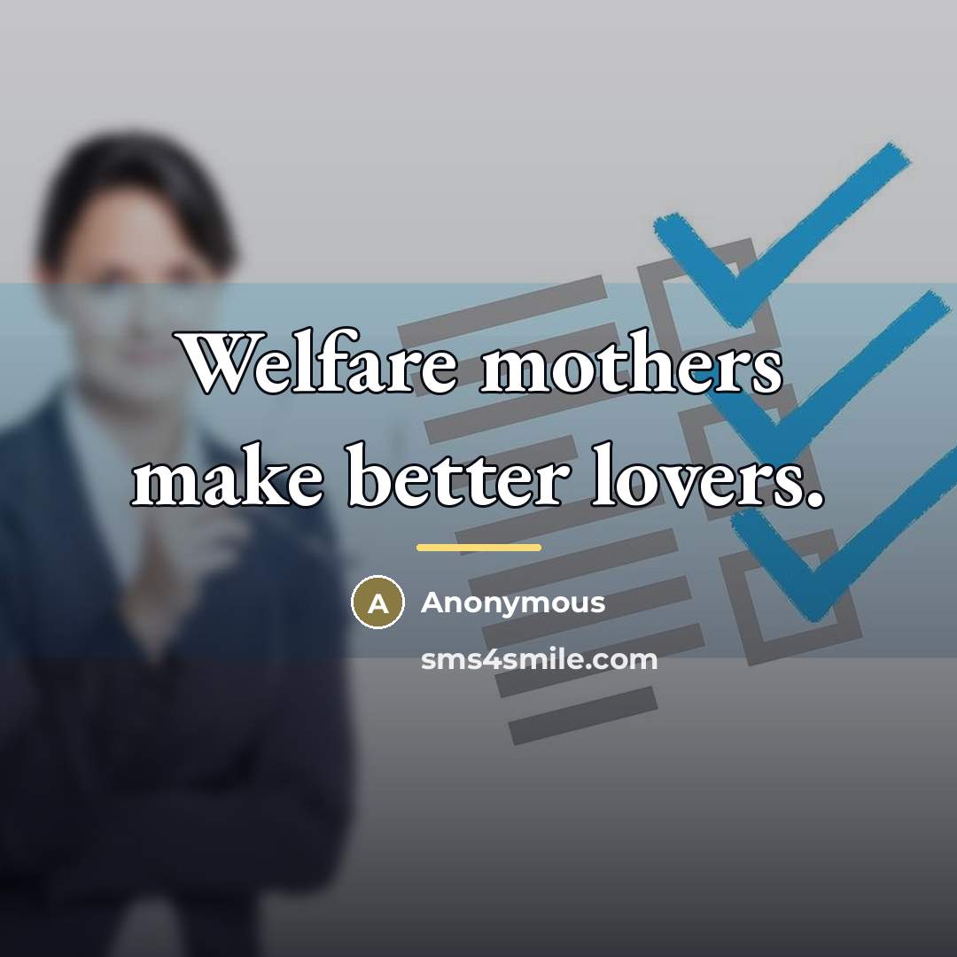 “Welfare mothers make better lovers.…” quote by Anonymous