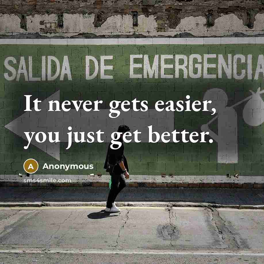 “It never gets easier, you just get better.” quote by Anonymous