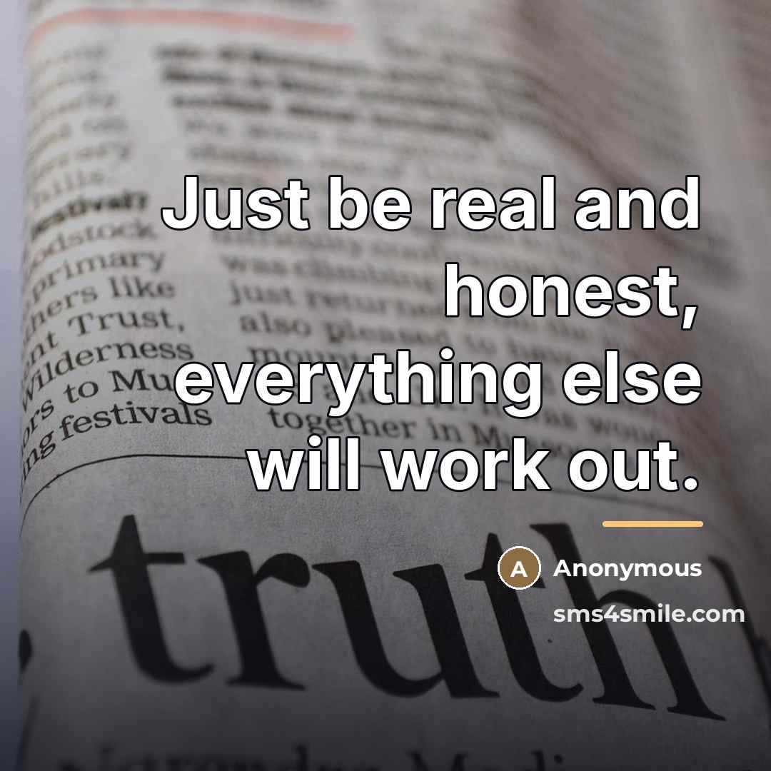 “Just be real and honest, everything else will work out.…” quote by Anonymous