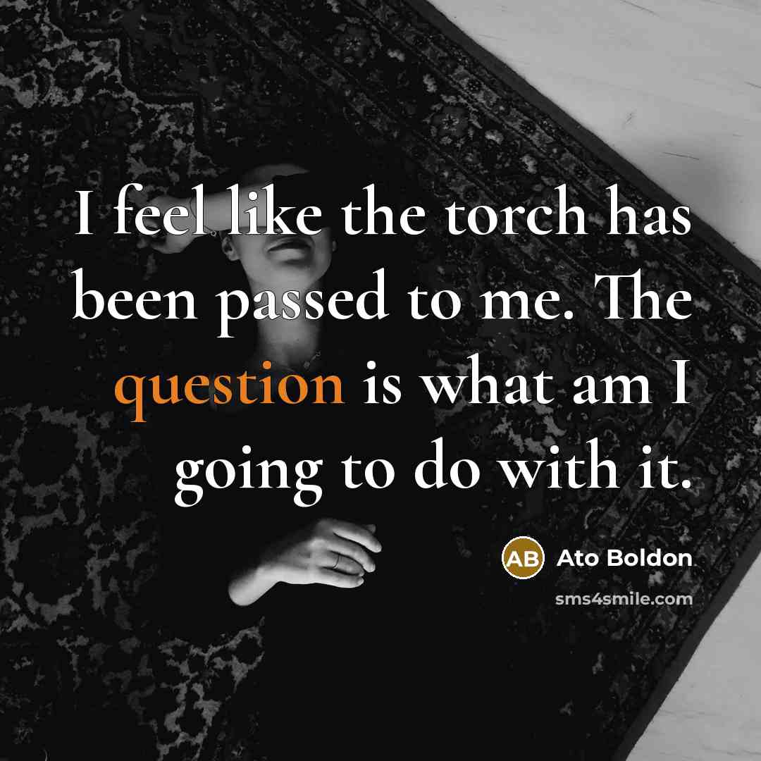 “I feel like the torch has been passed to me. The question is what am I going to do with it.” quote by Ato Boldon