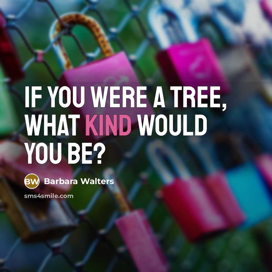“If you were a tree, what kind would you be?…” quote by Barbara Walters