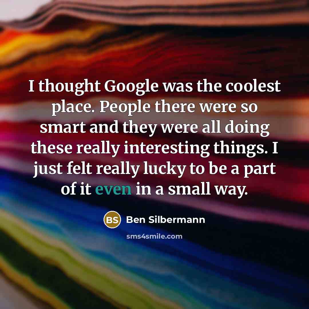 “I thought Google was the coolest place. People there were…” quote by Ben Silbermann