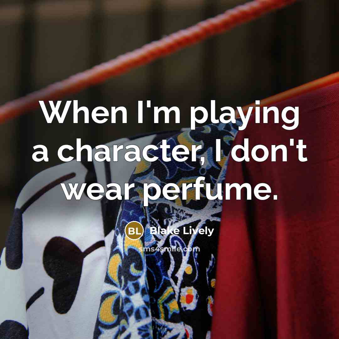 “When I'm playing a character, I don't wear perfume.…” quote by Blake Lively