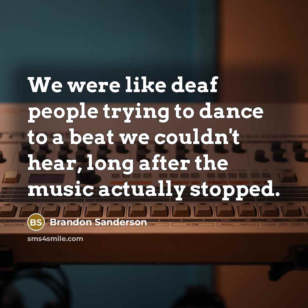 “We were like deaf people trying to dance to a…” quote by Brandon Sanderson