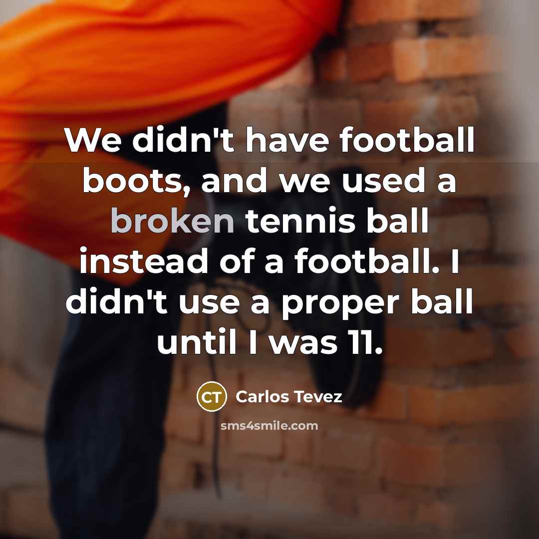 “We didn't have football boots, and we used a broken…” quote by Carlos Tevez