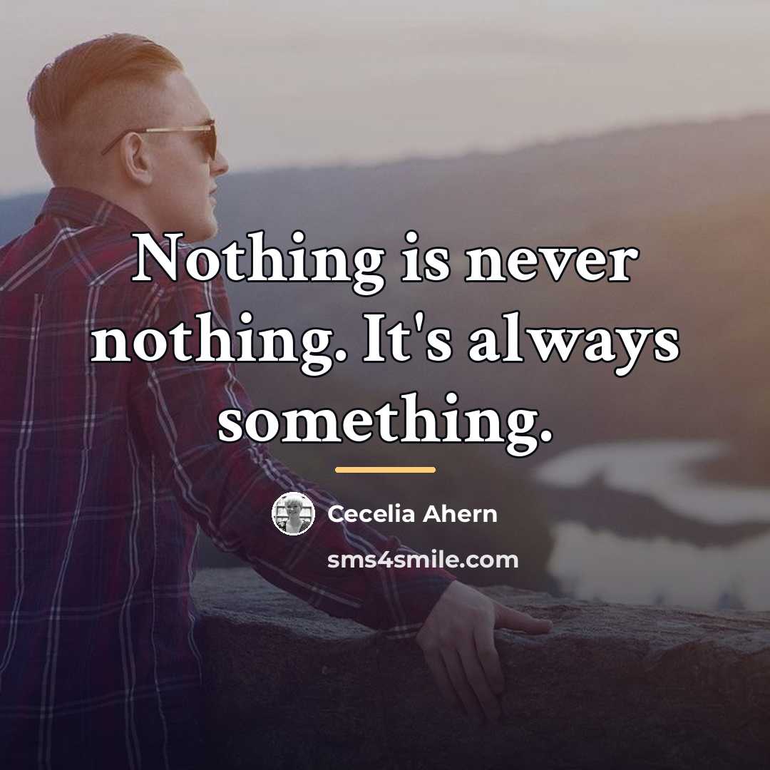 “Nothing is never nothing. It's always something.…” quote by Cecelia Ahern