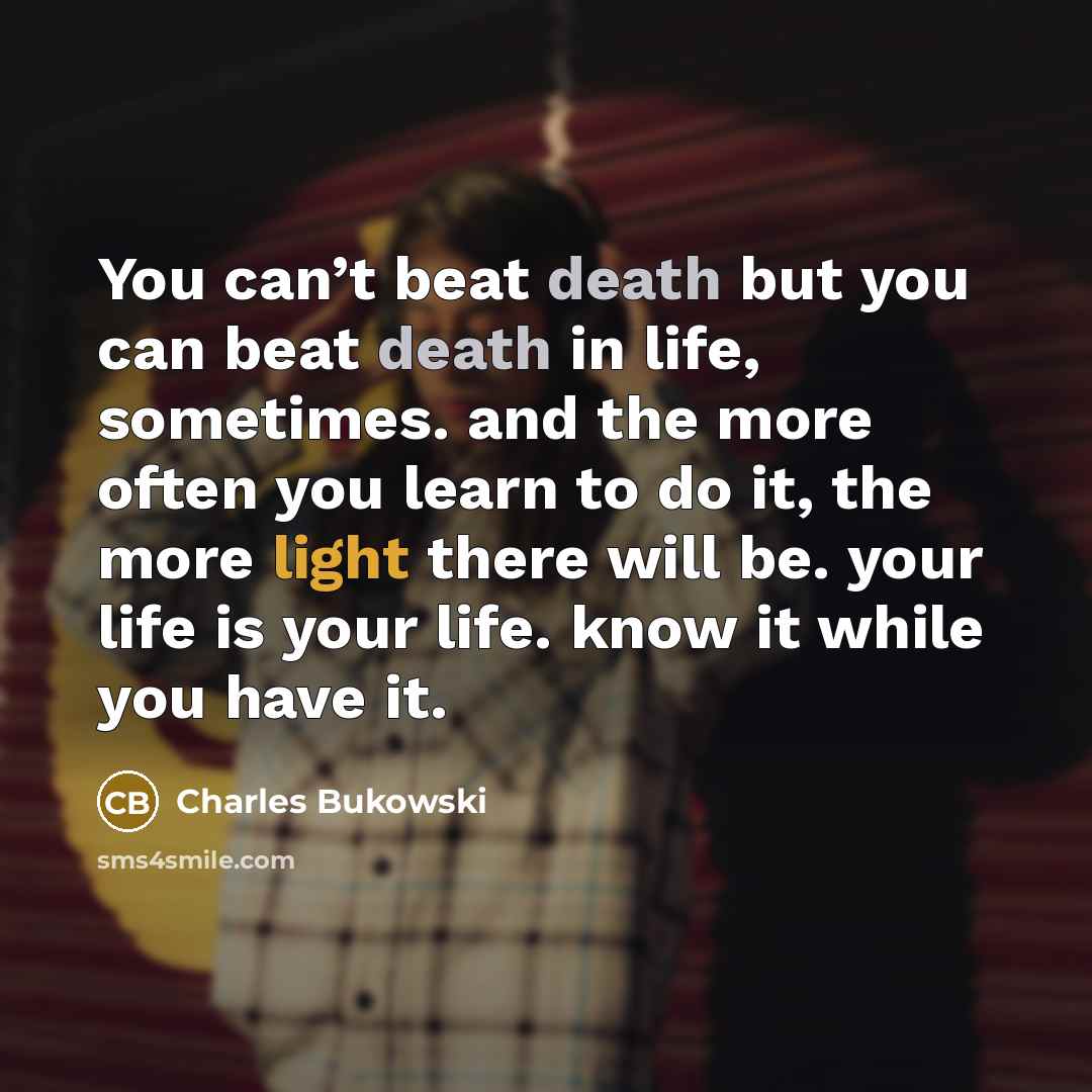 “You can’t beat death but you can beat death in…” quote by Charles Bukowski