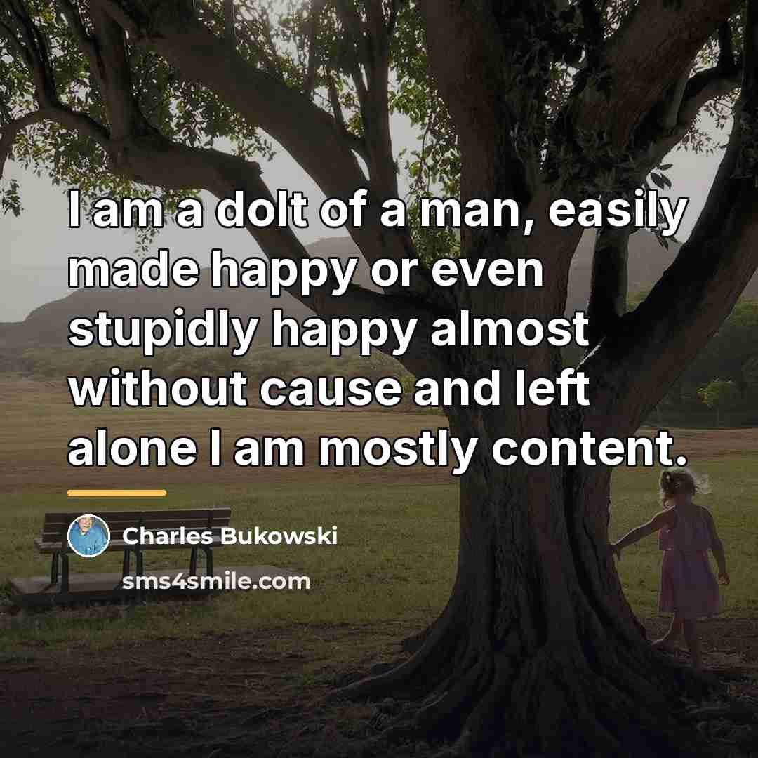 “I am a dolt of a man, easily made happy…” quote by Charles Bukowski